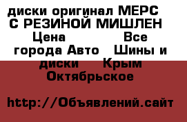 диски оригинал МЕРС 211С РЕЗИНОЙ МИШЛЕН › Цена ­ 40 000 - Все города Авто » Шины и диски   . Крым,Октябрьское